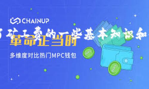 在讨论TP钱包兑换币时，矿工费是一个非常重要的话题。矿工费，也称为网络交易费，是指用户在进行加密货币交易时，支付给网络矿工的费用，用于激励他们处理和验证交易。当你在TP钱包中进行兑币操作时，是否需要支付矿工费呢？

什么是矿工费？
矿工费是加密货币网络中的一种经济激励机制。每当用户发起交易时，这笔交易需要经过矿工的验证和打包在区块中，矿工们会为了获得这个区块的奖励而参与到这个过程中。而矿工费则是用户为确保自己的交易能够尽快被处理而支付的费用。

TP钱包兑币时的矿工费
当你在TP钱包中进行兑币操作时，通常需要支付矿工费。这是因为无论你是将一种币兑换成另一种币，还是进行任何形式的链上交易，都会涉及到区块链网络的处理，而这都需要矿工的帮助。

矿工费是如何计算的？
矿工费的金额会根据网络的拥堵程度而变化。在网络较为繁忙的时段，矿工费可能会上涨，反之则会下降。TP钱包会根据当前网络情况，建议用户支付一个合适的矿工费，以确保交易可以快速被处理。

如何查看和设置矿工费？
在TP钱包中，你可以在进行兑币操作时选择矿工费的金额。一般来说，系统会提供几个选项供你选择，通常分为“快速”、“标准”和“慢速”几个档次。你可以根据自己的需求来选择适合的费用。如果你不着急完成交易，可以选择较低的矿工费。

想要降低矿工费的秘诀
如果你不想支付过高的矿工费，以下是一些小秘诀，可能对你有所帮助：
ul
    listrong选择合适的时间：/strong尽量避开网络高峰期，例如周末或特定时间段，这样可以节省不少矿工费。/li
    listrong使用原生代币兑换：/strong在某些情况下，如果你在同一条链上进行代币之间的兑换，可能会有更低的矿工费。/li
    listrong设置合适的矿工费：/strong在TP钱包中，根据网络情况自行调整矿工费，有时候高于最低费用只是为了交易更快，但如果你不急，选择最低费用即可。/li
/ul

总结
在TP钱包进行兑币时，确实是需要支付矿工费的。这是一个正常的过程，因为涉及到区块链的交易验证。掌握了矿工费的一些基本知识和使用小技巧后，我们就能在尽量节省费用的同时，顺利完成我们的兑币交易。

希望这些信息能对你有所帮助，如果还有其他问题，随时欢迎提问！