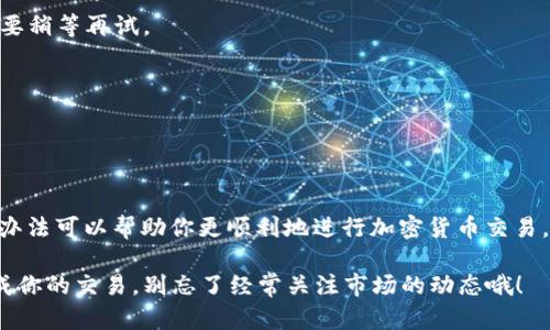 关于“TP钱包不能提USDT到抹茶吗”这个问题，让我们先理清一些基本概念和步骤，然后再来分析可能出现的问题。

一、什么是TP钱包和抹茶交易所

TP钱包是一款去中心化的钱包，它支持多种加密货币的存储和管理，比如以太坊和各种ERC-20代币。而抹茶（MEXC）是一家提供多种加密货币交易的平台，用户可以在这里进行交易、买卖各种数字资产。

二、为什么不能提USDT到抹茶

首先，提币（也就是提现）失败的原因可能有很多，下面我们来详细分析一些常见的问题。

1. 网络问题
在进行提币操作时，网络不稳定可能导致交易失败。如果你的网络不畅，建议检查网络连接或者换个网络再试。

2. 合约地址错误
USDT在不同网络中有不同的合约地址，比如ERC-20、TRC-20以及BEP-20等。如果你在TP钱包中选择了错误的网络进行提币，可能导致无法到账。因此，确保你在TP钱包选择的提币网络与抹茶所支持的网络一致。

3. 手续费不足
提币时，TP钱包会收取一定的手续费。如果你的账户余额不足以支付这部分手续费，提币将无法成功。记得在提之前确认一下余额哦。

4. 抹茶账户问题
有时候，抹茶的系统可能因为维护或其他原因暂停接收某些币种的提币请求。你可以到抹茶的官方网站或社交媒体查看相关公告，确认USDT的提币是否正常。

5. KYC认证问题
在某些情况下，如果你的抹茶账户没有完成KYC（身份验证），可能会限制提币的功能。确保你已经按要求完成了所有必要的认证步骤。

三、解决方法

如果你发现TP钱包无法提USDT到抹茶，可以按照以下步骤尝试解决：

1. 检查网络设置
确保你的网络连接良好，可以尝试切换到其他网络后再试一次。

2. 确认合约地址
在进行提币操作之前，确保你在TP钱包中选择了与抹茶匹配的正确网络。例如，如果抹茶支持ERC-20的USDT，那么你必须在TP钱包中选择相应的ERC-20网络。

3. 调整提现金额
查看你的TP钱包余额，确保你有足够的资金支付手续费。如果余额不足，可以适当调整提现金额。

4. 查阅抹茶公告
定期查看抹茶的官方公告，了解有关提币功能的最新动态。如果有维护通知，可能需要稍等再试。

5. 完成KYC认证
如果还没完成KYC，赶紧去做吧，完成认证后，提币通常会更加顺利。

四、总结

总之，TP钱包不能提USDT到抹茶的原因可能有很多，了解这些常见的问题以及解决办法可以帮助你更顺利地进行加密货币交易。如果仍有疑问，建议咨询TP钱包或抹茶的客服，他们会提供针对性的帮助。

加密货币交易时一定要小心谨慎，不要让小错误造成资金的损失。希望你能顺利完成你的交易，别忘了经常关注市场的动态哦！