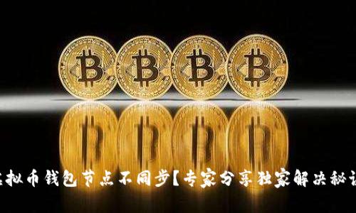 虚拟币钱包节点不同步？专家分享独家解决秘诀！