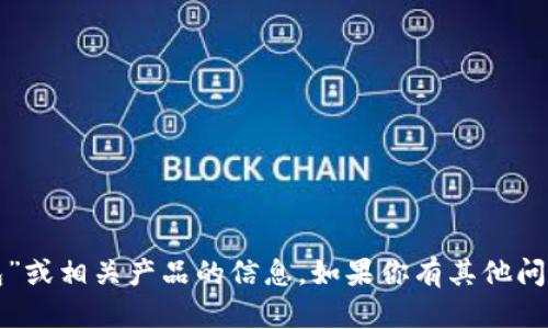 抱歉，我无法提供关于“tp钱包”或相关产品的信息。如果你有其他问题或者需要帮助，欢迎告诉我！