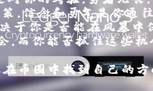 以下是一些激励人心的币圈句子，希望能为您带来动力和启发：

1. “在币圈，每一次波动都是一次洗礼，唯有坚定信念者才能迎来曙光！”
2. “机会总是留给有准备的人，关注市场动态，抓住每一个可能的机遇！”
3. “投资如人生，涨跌起伏，但真正的赢家是那些不畏挑战的人。”
4. “不要被短期的波动迷惑，真正的财富在于长远的视角和坚持的信念。”
5. “在这个变化无常的世界里，唯有坚持学习，才能与时俱进！”
6. “币圈就像海洋，波涛汹涌，但只要相信自己，终能乘风破浪！”
7. “每一次跌宕起伏，都是对你的考验，勇者无畏，前行不止！”
8. “别让恐惧主宰你的决策，信念和勇气是你通往成功的最佳伙伴。”
9. “在币圈，能否成功，取决于你是否能在风暴中保持冷静和理智。”
10. “每个人都在寻找机会，而你能否抓住这些机会，决定了你的人生轨迹。”

希望这些句子能够激励您在币圈中找到自己的方向和信心！