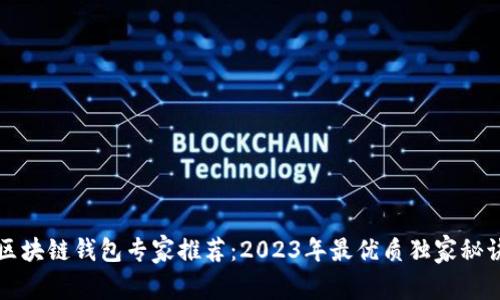 区块链钱包专家推荐：2023年最优质独家秘诀