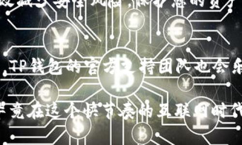 personalized为了帮助您更好地了解如何查找自己的数字货币在TP钱包里的去向，下面我将提供一份详细的指南。/personalized

首先，让我们给出一个吸引人的  和关键词：

  专家揭秘：TP钱包独家查询密码币去向的秘诀！ / 
 guanjianci TP钱包, 数字货币, 查询步骤 /guanjianci 

关于TP钱包的基本介绍
在进入正题之前，我们先简单了解一下TP钱包。TP钱包是一款流行的数字货币钱包，因其支持多种币种和简便的操作流程而受到广泛欢迎。无论你是一个新手还是经验丰富的交易者，TP钱包都能帮助你安全地管理和交易你的资产。

为什么要查找自己的币去向？
说真的，很多人都有过这样的困惑。在交易数字货币的过程中，币的去向并非总是一清二楚。有时候，你可能会怀疑自己在转账后资产是否到了目标地址，或者想查看最近的交易记录。无论是因为安全考虑还是想要理清资产状况，了解您的币在哪里真的是一件很重要的事情。

如何在TP钱包中查询币去向？
接下来，我们就来详细讲讲如何在TP钱包中查询您的币去向。虽然步骤听起来可能有点复杂，但只要按照以下几个步骤来操作，您就能顺利找到信息。

h4步骤一：打开TP钱包/h4
首先，确保您的TP钱包已经安装并且已经登录账号。打开APP，您将看到主界面，上面列出了您所持有的各种数字货币。

h4步骤二：进入资产页面/h4
在主界面中，找到“资产”或者“钱包”选项，点击进入。这一界面会显示出您所有持有的币的详细信息，包括每种币的数量和当前市值。

h4步骤三：查找交易记录/h4
在“资产”页面中，寻找类似于“交易记录”或“历史交易”的选项。不同版本的TP钱包可能用词有所不同，但您一定能找到相关选项。点击进入之后，您会看到所有的交易记录，无论是收入还是支出。

h4步骤四：查看具体交易详情/h4
在交易记录中，找出您所关心的交易，点击查看详情。这里会显示交易的时间、金额、交易对方地址及交易状态等信息。

如何判断交易是否成功？
有时候，您可能会看到交易状态显示为“待确认”。这意味着交易还未完全处理。在区块链上，交易需要得到网络的确认才能算完成，这可能需要一些时间，尤其是在网络拥堵时。此外，如果交易状态显示为“已完成”，那么您的币已经成功转移到指定地址。

查找币去向的其他方法
除了直接在TP钱包里查找，您也可以利用一些区块浏览器来进一步验证您的交易。在各大公共区块链上，交易都是透明公开的。您只需复制您的交易哈希（通常在交易详情中可以找到）并粘贴到区块浏览器中，便可以查看所有相关的交易信息。

保持安全意识的重要性
说真的，在数字货币的世界中，安全永远是第一位的。确保您的TP钱包设置了复杂的密码，并开启双重认证功能。这样能有效减少安全风险，保护您的资产不被盗用。

总结
总而言之，查询自己在TP钱包中的币去向其实并不复杂，按照以上步骤操作就能轻松搞定。如果在使用过程中有任何疑问，TP钱包的官方支持团队也会乐于帮助您。同时，保持良好的安全意识，定期检查自己的交易记录与钱包安全，是每位数字货币用户都应该做到的。

希望这篇文章能帮助您解决问题，祝您在数字货币的投资与管理中一切顺利！如果还有其他问题，随时欢迎您进行询问，毕竟在这个快节奏的互联网时代，获取信息的速度就是力量！