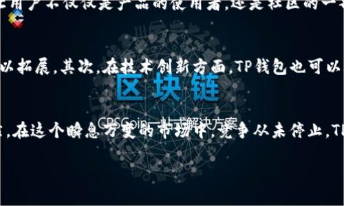 在回答这个问题之前，我们需要先理解什么是TP钱包（TokenPocket Wallet）。TP钱包是一款支持多链数字货币的钱包，广泛用于存储和管理各种加密资产。现在，加密货币市场正在不断发展，随着区块链技术的日益普及，越来越多的人开始关注数字资产的投资和管理。接下来，我们就来分析一下TP钱包目前发展的潜力。

市场背景分析
首先，我们需要看看整个加密市场的现状。根据最新的数据，近年来，加密货币的市值不断攀升，吸引了大量投资者的关注。同时，去中心化金融（DeFi）、非同质化代币（NFT）等新兴应用不断涌现，推动了用户对数字钱包的需求。TP钱包凭借其良好的用户体验和多种功能，在这个竞争激烈的市场中占据了一席之地。

用户增长潜力
TP钱包在用户增长方面表现出色。根据官方数据，其用户数量已经突破千万，日活跃用户数量也在稳步上升。这点对于任何一个平台来说都意味着巨大的潜力。也许你会问，这些用户都来自哪里呢？其实，TP钱包的用户不仅仅限于国内，还吸引了大量海外用户，这为其国际化发展奠定了基础。

多链支持的优势
TP钱包的最大亮点之一就是其支持多个区块链。这意味着用户可以在一个钱包中管理多种数字资产，而不必为了不同的资产而下载多个钱包。随着区块链技术的发展，越来越多的项目选择在多链环境下进行，这无疑为TP钱包创造了更多的机会。想象一下，如果TP钱包能够快速适应与整合新兴的区块链项目，无疑会进一步增强其市场竞争力。

安全性和用户信任
在数字资产管理中，安全性无疑是最重要的考虑因素之一。TP钱包采用了多种加密技术，确保用户资产的安全。同时，钱包的私钥完全由用户掌控，这种去中心化的设计增强了用户对钱包的信任。记得有句话说得好：“信任一旦建立，就很难破裂。”TP钱包也正是通过这种方式获取了越来越多用户的信任和支持。

生态系统的扩展
TP钱包不仅仅是一个资产管理工具。随着其生态圈的不断拓展，用户可以通过钱包参与各种DeFi项目、NFT交易等。这种功能的扩展，意味着用户不仅仅是存储资产，还能够实现资产的增值。这种广泛的应用场景，为TP钱包带来了更多用户粘性，也在很大程度上提升了用户的整体满意度。

社区建设
TP钱包注重社区的建设与用户的互动。其实，在加密货币行业中，社区的力量无比重要。TP钱包通过社交媒体、论坛等多种渠道与用户互动，收集反馈。这种开放的姿态，让用户不仅仅是产品的使用者，还是社区的一部分。这样一来，TP钱包不仅能够提高用户的满意度，还能在用户中建立良好的口碑，这无疑是其发展潜力的重要保障。

未来发展的可能方向
从当前的市场情况来看，TP钱包有几个明显的未来发展方向。首先是更加深入的国际化。虽然TP钱包已经在国际市场获得了一定的用户基础，但仍有许多国家和地区可以拓展。其次，在技术创新方面，TP钱包也可以考虑引入更多的功能，比如增强现实（AR）交易界面、智能合约支持等。此外，TP钱包还可以与一些优质的区块链项目合作，推出独家的功能和服务，吸引更多的用户加入。

总结
总的来说，TP钱包在这个充满潜力的市场中，无疑拥有了良好的发展前景。随着区块链技术的不断进步和用户需求的不断增长，TP钱包的各项指标都有望持续攀升。当然，在这个瞬息万变的市场中，竞争从未停止，TP钱包需要保持警觉，不断创新，以应对未来的挑战。说到底，谁能更好地满足用户日益多样化的需求，谁才能在最后胜出。 

希望这个详细的分析能够帮助你更好地理解TP钱包的潜力和未来发展的机会！
