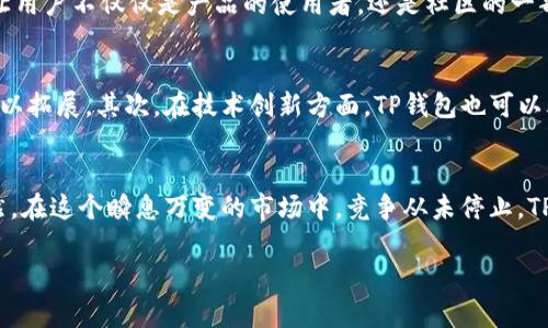 在回答这个问题之前，我们需要先理解什么是TP钱包（TokenPocket Wallet）。TP钱包是一款支持多链数字货币的钱包，广泛用于存储和管理各种加密资产。现在，加密货币市场正在不断发展，随着区块链技术的日益普及，越来越多的人开始关注数字资产的投资和管理。接下来，我们就来分析一下TP钱包目前发展的潜力。

市场背景分析
首先，我们需要看看整个加密市场的现状。根据最新的数据，近年来，加密货币的市值不断攀升，吸引了大量投资者的关注。同时，去中心化金融（DeFi）、非同质化代币（NFT）等新兴应用不断涌现，推动了用户对数字钱包的需求。TP钱包凭借其良好的用户体验和多种功能，在这个竞争激烈的市场中占据了一席之地。

用户增长潜力
TP钱包在用户增长方面表现出色。根据官方数据，其用户数量已经突破千万，日活跃用户数量也在稳步上升。这点对于任何一个平台来说都意味着巨大的潜力。也许你会问，这些用户都来自哪里呢？其实，TP钱包的用户不仅仅限于国内，还吸引了大量海外用户，这为其国际化发展奠定了基础。

多链支持的优势
TP钱包的最大亮点之一就是其支持多个区块链。这意味着用户可以在一个钱包中管理多种数字资产，而不必为了不同的资产而下载多个钱包。随着区块链技术的发展，越来越多的项目选择在多链环境下进行，这无疑为TP钱包创造了更多的机会。想象一下，如果TP钱包能够快速适应与整合新兴的区块链项目，无疑会进一步增强其市场竞争力。

安全性和用户信任
在数字资产管理中，安全性无疑是最重要的考虑因素之一。TP钱包采用了多种加密技术，确保用户资产的安全。同时，钱包的私钥完全由用户掌控，这种去中心化的设计增强了用户对钱包的信任。记得有句话说得好：“信任一旦建立，就很难破裂。”TP钱包也正是通过这种方式获取了越来越多用户的信任和支持。

生态系统的扩展
TP钱包不仅仅是一个资产管理工具。随着其生态圈的不断拓展，用户可以通过钱包参与各种DeFi项目、NFT交易等。这种功能的扩展，意味着用户不仅仅是存储资产，还能够实现资产的增值。这种广泛的应用场景，为TP钱包带来了更多用户粘性，也在很大程度上提升了用户的整体满意度。

社区建设
TP钱包注重社区的建设与用户的互动。其实，在加密货币行业中，社区的力量无比重要。TP钱包通过社交媒体、论坛等多种渠道与用户互动，收集反馈。这种开放的姿态，让用户不仅仅是产品的使用者，还是社区的一部分。这样一来，TP钱包不仅能够提高用户的满意度，还能在用户中建立良好的口碑，这无疑是其发展潜力的重要保障。

未来发展的可能方向
从当前的市场情况来看，TP钱包有几个明显的未来发展方向。首先是更加深入的国际化。虽然TP钱包已经在国际市场获得了一定的用户基础，但仍有许多国家和地区可以拓展。其次，在技术创新方面，TP钱包也可以考虑引入更多的功能，比如增强现实（AR）交易界面、智能合约支持等。此外，TP钱包还可以与一些优质的区块链项目合作，推出独家的功能和服务，吸引更多的用户加入。

总结
总的来说，TP钱包在这个充满潜力的市场中，无疑拥有了良好的发展前景。随着区块链技术的不断进步和用户需求的不断增长，TP钱包的各项指标都有望持续攀升。当然，在这个瞬息万变的市场中，竞争从未停止，TP钱包需要保持警觉，不断创新，以应对未来的挑战。说到底，谁能更好地满足用户日益多样化的需求，谁才能在最后胜出。 

希望这个详细的分析能够帮助你更好地理解TP钱包的潜力和未来发展的机会！