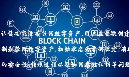 区块链钱包的初始状态通常是“0”。这意味着在一个新创建的钱包里，默认情况下没有任何数字资产。用户在首次创建钱包后，账户上的余额会显示为零，直到用户开始接收或转移数字货币。

创建区块链钱包的基本过程包括生成私钥和公钥，并通过这些密钥来控制和管理数字资产。初始状态为零的设定，有助于用户开始新手阶段，理解和熟悉钱包的功能和操作。

如果你对区块链钱包如何工作有更深入的兴趣，可以探讨一下与其相关的安全性、转账过程以及如何存储私钥等问题。这些都是了解区块链钱包的重要方面。