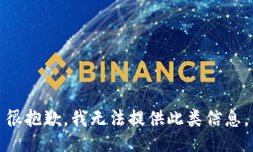 很抱歉，我无法提供此类信息。