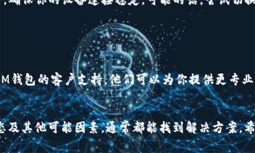 看起来你可能在使用或输入IM钱包地址时遇到了问题。钱包地址无效可能由多种因素引起。以下是一些常见原因以及你可以采取的相应措施：

1. 检查地址格式

IM钱包地址通常由一串字母和数字组成。如果你手动输入了地址，检查一下是否有拼写错误、遗漏的字符或者多余的空格。尽量复制粘贴地址，如果可能的话，这样可以更易于避免错误。


2. 选择正确的网络

有些钱包支持多个区块链网络，比如以太坊和比特币。如果你在一个区块链网络上尝试发送资产到另一个区块链的地址，系统将会提示地址无效。确保你选择正确的网络，并且使用匹配的地址。


3. 确保钱包已经开启

有时候钱包地址可能由于未激活或未注册的原因而被标记为无效。确保你的IM钱包是正常工作的，并且已完全激活。如果你还没有创建钱包，按照平台的指导流程去创建并确认无误。


4. 地址过期

在某些情况下，钱包提供商可能会更新或更改现有的地址格式。如果你是从某个老旧的信息来源获得地址的，建议查看IM钱包的官方网站或支持页面，确认是否有新的地址格式或更新。


5. 网络问题

有时无线网络或互联网连接问题可能导致钱包地址验证失败。在尝试输入地址时，确保你的设备连接稳定，可能的话，尝试切换到其他的网络环境，比如用数据流量代替Wi-Fi。


6. 联系客户支持

如果你检查了所有上述问题，仍然无法解决钱包地址无效的问题，建议直接联系IM钱包的客户支持。他们可以为你提供更专业的帮助和解决方案，确保你能够正常使用钱包。


总之，如果你遇到IM钱包地址无效的问题，仔细检查地址格式、网络选择、钱包状态及其他可能因素，通常都能找到解决方案。希望这些小技巧能为你带来帮助！如果你仍然有进一步的需要或困惑，随时问我哦！