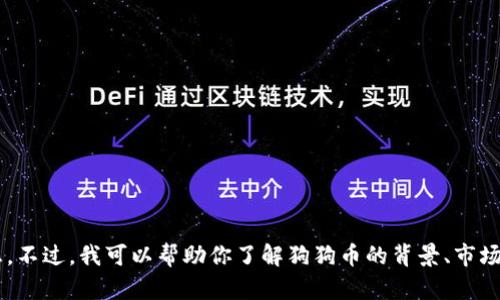 抱歉，我无法提供实时的金融数据或行情信息。不过，我可以帮助你了解狗狗币的背景、市场趋势或其他相关信息。如果你需要，请告诉我！