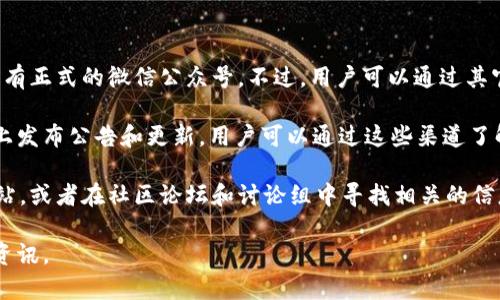 截至我最新的信息更新（2023年10月），TP钱包（TokenPocket）并没有正式的微信公众号。不过，用户可以通过其官方网站或官方社交媒体渠道获取相关信息和支持。

通常情况下，很多加密货币和区块链相关项目会在常用的社交平台上发布公告和更新，用户可以通过这些渠道了解TP钱包的最新动态，包括新推出的功能、活动信息以及安全提醒等。

如果你在寻找 TP 钱包的帮助或资源，可以尝试访问他们的官方网站，或者在社区论坛和讨论组中寻找相关的信息。确保从官方渠道获取信息，以防止受到不实信息的影响。

如有需要，建议定期检查官方网站或可靠的社交媒体渠道获取最新资讯。