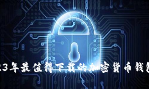 专家推荐：2023年最值得下载的加密货币钱包APP独家秘诀