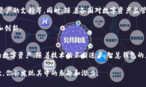 区块链智慧钱包是什么东西？

在介绍区块链智慧钱包之前，我们首先来搞清楚什么是区块链。区块链是一种去中心化的分布式账本技术，能够记录各种数字资产的交易。个人可以通过区块链创建、拥有和管理数字资产，钱包就是存储这些资产的地方。

在这块领域，智慧钱包引入了更多的智能化、便捷化的元素，让用户的体验更上一层楼。那么，什么是区块链智慧钱包呢？简单来说，智慧钱包就是集成了多种功能和服务的数字钱包，它不仅仅是一个存储数字货币的工具，更是一个可以智能管理资产、执行合约及其他区块链技术相关操作的综合性平台。

智慧钱包的基本功能
首先，智慧钱包具备基本的存储功能。这是所有钱包的核心功能。用户可以在钱包中存储各种类型的数字货币，例如比特币、以太坊等。不同于传统的银行账户，数字钱包中的资产是通过私钥进行安全管理的。

其次，智慧钱包通常还具备交易功能。用户可以通过钱包轻松完成数字资产的转账、接收等交易操作。同时，部分智慧钱包还提供了交易手续费的机制，帮助用户降低交易成本，让整个交易过程更加高效。

再者，智慧钱包通常集成了去中心化应用（DApps）的访问和使用功能。用户可以通过钱包直接访问各种基于区块链的应用程序，例如去中心化金融（DeFi）平台、NFT市场等。这使得用户可以更便捷地参与到区块链生态系统中。

智慧钱包的智能化特性
智能化是智慧钱包最大的特点之一。与传统的数字钱包相比，智慧钱包往往具备更高级的功能，比如智能合约执行。用户可以在钱包中设置一些自动化的交易规则或条件，一旦触发，就会自动执行。比如，你可以设定在某种价格条件满足时自动购买一定数量的数字货币，避免错过投资机会。

此外，智慧钱包还能够根据市场数据或用户的使用习惯，提供智能资产管理和投资建议。不少智慧钱包采用了机器学习算法，借助大数据分析，为用户提供个性化的投资建议，帮助用户做出更明智的投资决策。

安全性与隐私保护
当然，钱包的安全性也是大家非常关注的一点。智慧钱包通常会采用多重加密技术和身份验证机制，确保用户资产的安全。许多智慧钱包还提供了生物识别（如指纹或面部识别）技术，增强安全性，让用户的资产存储更为安心。

在隐私保护方面，智慧钱包也往往给予用户更多的控制权。用户可以选择在进行交易时是否公开自己的交易信息，从而有效保护自己的隐私。这跟传统金融体系的透明度形成了鲜明的对比，提现了去中心化的特点。

智慧钱包的未来发展趋势
随着区块链技术的不断发展，智慧钱包也在不断演进。未来，我们可能会看到更为多样化的智慧钱包，它们可以集成更多的功能，例如资产的跨链转移、更多类型数字资产的支持等。同时，随着各国对数字资产监管的逐渐完善，智慧钱包在合规性方面也将逐步加强。

而随着用户体验的日益重要，未来的智慧钱包或许将更加注重用户在使用过程中的友好性和易用性，确保即使是非技术用户也能轻松上手，享受区块链带来的便捷和创新。

总结
综上所述，区块链智慧钱包正在成为数字资产管理的重要工具。它不仅具备基本的存储和交易功能，还引入了智能化的特性，使得用户能够更便捷、安全地管理自己的数字资产。随着技术的不断进步，智慧钱包的应用场景将愈发广泛，为用户带来更多的便利与可能性。如果你打算在区块链领域进行深入的探索和投资，不妨考虑尝试使用智慧钱包，或许会给你带来不同的惊喜。

这样一来，我希望你能更清晰地理解区块链智慧钱包是什么东西，以及它如何在数字资产管理中发挥重要作用。说真的，这个领域真的是蛮酷的，等你真的体验了一次，你会发现其中的乐趣和潜力。