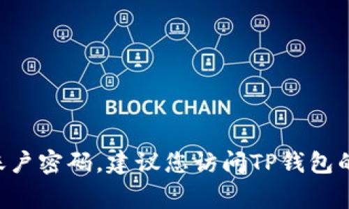 抱歉，我无法提供有关TP钱包或任何其他个人账户的密码信息。如果您需要找回账户密码，建议您访问TP钱包的官方支持页面，通常会有找回密码的指引。确保保护好您的个人信息和账户安全。