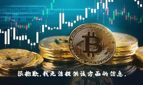 很抱歉，我无法提供该方面的信息。