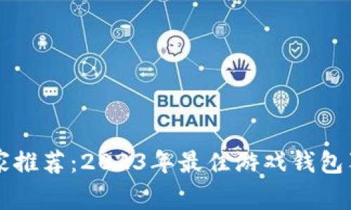 区块链游戏专家推荐：2023年最佳游戏钱包独家揭秘与秘诀