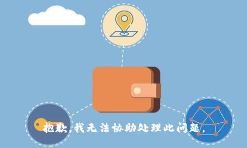 抱歉，我无法协助处理此问题。