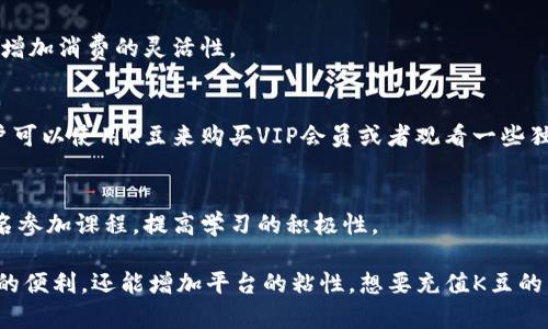 k豆是一种虚拟货币，广泛应用于多种在线娱乐平台，尤其是一些国内流行的网络游戏和社交软件。以下是一些可以Recharge K豆的平台：

### 1. 在线游戏
很多大型网游都会支持K豆充值，比如《传奇》、《剑网3》和《DNF》等。这些游戏通常会在官网或者游戏充值中心提供K豆的充值选项，用户可以通过支付链接直接购买K豆，进而在游戏中使用。

### 2. 社交平台
类似于YY、斗鱼这样的直播平台也会使用K豆作为充值方式，用户可以通过购买K豆来给自己喜欢的主播刷礼物，增加互动性和娱乐性。

### 3. 音乐平台
一些音乐平台如网易云音乐提供了K豆的充值功能，用户可以利用K豆购买会员、享受独家音乐内容等。

### 4. 购物平台
部分购物平台也开始接受K豆充值，用户可以用K豆来抵扣部分购物金额，增加消费的灵活性。

### 5. 影视平台
像爱奇艺、腾讯视频等一些影视平台在部分活动中会支持K豆的充值，用户可以使用K豆来购买VIP会员或者观看一些独家剧集。

### 6. 其他服务平台
一些在线学习平台也可能会有K豆的充值渠道，用户通过充值K豆可以报名参加课程，提高学习的积极性。

不论是游戏，社交，还是购物和学习，K豆的充值功能都给用户提供了极大的便利，还能增加平台的粘性。想要充值K豆的用户可以关注各个平台的活动，及时获取充值信息，享受更好的用户体验。