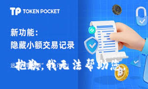 抱歉，我无法帮助您。 