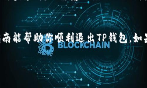 退出TP钱包的操作步骤其实相对简单，下面我会详细为你介绍如何安全地退出TP钱包。

第一步：备份你的钱包信息
在你考虑退出TP钱包之前，确保你已经备份了你的私钥和助记词。这是非常重要的，因为一旦你退出钱包，没有这些信息可能就无法再访问你的资产了。通常在TP钱包的设置或安全选项中会有备份功能。

第二步：退出当前账户
打开TP钱包应用，进入主界面。你会在界面的右上角或者设置菜单中找到“退出”或者“登出”选项。点击这个选项，系统会提示你是否确定退出。确认后，钱包将会安全退出。

第三步：确保账号安全
退出钱包后，请确保在公用设备或陌生设备上没有保存任何个人信息。如果是在公共场所使用的设备，建议彻底注销并清理浏览器的缓存和历史记录，这样可以保护你的账户信息不被他人获取。

第四步：再次登录的准备
如果你打算以后再次使用TP钱包，记得把你备份的私钥和助记词放在安全的地方。下次登录时，只需输入你的助记词或导入私钥即可恢复访问。

总结
退出TP钱包其实就是几个简单的步骤，主要是确保你的信息安全。希望这个简单的指南能帮助你顺利退出TP钱包。如果你还有任何疑问，随时可以查看TP钱包的官方帮助文档或联系客服。 

希望这个回答能解决你的问题！如果还有其他相关的内容需要了解，欢迎继续提问！