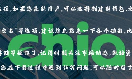 要在小米手机上下载TP钱包软件，您可以按照以下步骤进行：

### 方法一：通过应用商店下载

步骤一：打开小米应用商店
首先，在您的小米手机上找到并打开“小米应用商店”。这是小米手机预装的官方应用市场，您可以在这里找到并下载各种应用程序。

步骤二：搜索TP钱包
在应用商店的搜索框中输入“TP钱包”，然后点击搜索图标。您会看到与TP钱包相关的应用程序列表。

步骤三：选择并下载
在搜索结果中找到TP钱包应用，点击它以查看详细信息。在应用程序的页面上，您将看到“安装”按钮，点击它开始下载。下载完成后，应用会自动安装到您的手机上。

### 方法二：通过官方网站下载

步骤一：访问TP钱包官网
如果您在应用商店中无法找到TP钱包，您可以直接访问TP钱包的官方网站。使用手机浏览器打开TP钱包官网。

步骤二：找到下载链接
在TP钱包的官网上，查看首页或“下载”页面，通常会有安卓版的下载链接。点击该链接，您将被引导到下载页面。

步骤三：下载并安装
点击下载链接后，系统会开始下载APK文件。下载完成后，您可能需要进入“设置”中的“安全”选项，允许安装来自未知来源的应用。然后，点击下载的APK文件进行安装。

### 方法三：通过第三方应用市场下载

步骤一：选择可信的第三方应用市场
有时候，小米应用商店可能不提供所有应用程序。您可以选择一些其他知名的第三方应用市场，如豌豆荚、应用汇等。

步骤二：搜索并安装TP钱包
打开选择的第三方应用市场，搜索“TP钱包”，然后按照应用程序页面中的提示下载并安装。

### 安装TP钱包后

步骤一：创建或导入钱包
安装完成后，您打开TP钱包，将会看到创建新钱包或导入已有钱包的选项。如果您是新用户，可以选择创建新钱包，之后需要设置密码。记得一定要将私钥或助记词妥善保存哦，这很重要。

步骤二：熟悉界面
TP钱包的界面相对友好，您可以在底部导航栏中看到“首页”、“钱包”、“交易”等选项。建议您先熟悉一下各个功能，比如如何进行转账、查看交易记录等。

步骤三：开始使用
一切准备就绪后，您就可以利用TP钱包进行加密货币的转账、兑换和存储等操作了。记得时刻关注市场动态，做好资金的安全保障哦。

希望以上步骤能够帮助您顺利在小米手机上下载和使用TP钱包！如果您在下载过程中遇到任何问题，可以随时留言，我会尽力帮您解答的。