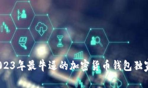 专家揭秘：2023年最牛逼的加密货币钱包独家评测与秘诀