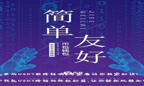 TP钱包里的USDT能跨链吗？专家告诉你独家秘诀！

揭秘TP钱包USDT跨链的终极秘籍，让你轻松玩转加密世界