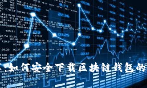 专家分享：如何安全下载区块链钱包的独家秘诀