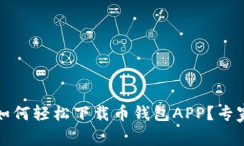 独家揭秘：如何轻松下载币钱包APP？专家教你秘诀！