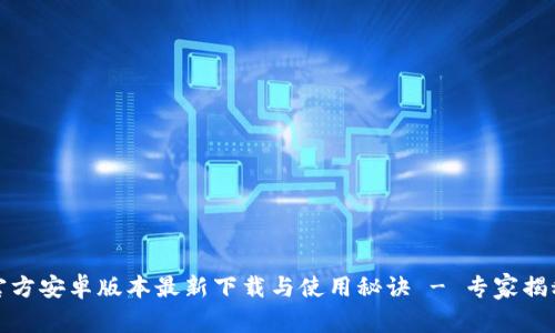 小狐钱包官方安卓版本最新下载与使用秘诀 - 专家揭秘独家技巧