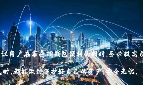 关于TP钱包是否安全，这个问题的答案其实是比较复杂的。TP钱包（TokenPocket）是一款支持多链的数字资产钱包，用户在这里可以存储、管理和交易各种数字货币。不过，它的安全性仍然取决于多个因素，包括用户的使用习惯、钱包本身的技术以及网络环境等。下面我们就详细聊一聊TP钱包的安全性和用户应该注意的一些问题。

TP钱包的基本介绍
TP钱包是一款比较受欢迎的多链数字货币钱包，它支持以太坊、波场、EOS等多个区块链网络。由于其友好的用户界面和较高的兼容性，吸引了很多用户，尤其是新手用户。

TP钱包的优缺点
在讨论TP钱包的安全性之前，我们先简单来看一下它的优缺点。每款钱包都有自己的特点，TP钱包也不例外。

h4优点/h4
ul
    listrong多链支持：/strong用户可以在同一个钱包中管理多种数字货币，方便快捷。/li
    listrong用户友好：/strong界面设计简单，让新手也能快速上手。/li
    listrong社区活跃：/strongTP钱包有一定的用户基础和活跃社区，用户可以互相分享经验和技巧。/li
/ul

h4缺点/h4
ul
    listrong安全性问题：/strong由于它是热钱包，直接连接互联网，可能面临黑客攻击的风险。/li
    listrong私钥自管：/strong用户需要自己管理私钥，一旦丢失便无法找回资产。/li
/ul

TP钱包的安全性分析
安全性是选择任何数字钱包时必须关注的重点。TP钱包的安全性可以从几个方面来分析：

h41. 钱包类型/h4
TP钱包是一个热钱包，也就是说它始终连接互联网。相比于冷钱包（如硬件钱包）更容易受到攻击。热钱包的优点是使用方便，但安全性相对较低。

h42. 私钥管理/h4
在TP钱包中，用户需要承担管理私钥的责任。这就意味着，用户必须妥善保存和备份自己的私钥。如果私钥被他人获取，意味着资产可能会被盗。而且，一旦忘记或丢失私钥，资产也将无法找回。

h43. 用户行为/h4
安全性不仅仅取决于钱包本身，用户的行为也非常重要。比如，用户是否定期更新密码，是否在安全的网络环境下使用钱包，是否开启双重身份验证等。提高自身的安全意识，能够显著降低风险。

h44. 安全技术/h4
TP钱包在技术层面上，具备一些安全防护措施，比如多重签名、加密技术等。不过，这些技术的有效性还是依赖于用户良好的使用习惯。

如何提高TP钱包的安全性
对于主动使用TP钱包的用户，我们可以从几个方面来提高安全性：

h41. 定期备份/h4
定期备份钱包的数据，并妥善保管私钥和助记词，能有效降低资产丢失的风险。

h42. 使用强密码/h4
设置复杂且独特的密码，并定期更换，能够大幅提升钱包的安全性。同时不要将密码保存在不安全的地方。

h43. 开启双重身份验证/h4
如果TP钱包支持双重身份验证功能，一定要开启。这为你的账户增加了一重保护，也能有效抵御一些网络攻击。

h44. 避免公共网络/h4
使用TP钱包时尽量避免在公共Wi-Fi下操作。如果必须使用，建议使用VPN等工具来加密连接，提高安全性。

h45. 关注更新/h4
关注钱包的更新情况，及时安装安全补丁。开发团队通常会在更新中修复已知的安全漏洞。

总结
总的来说，TP钱包作为一款热钱包，安全性相对较低，但并不是不安全。用户的使用习惯和安全意识在很大程度上决定了钱包的安全性。因此，建议用户在享受TP钱包便利的同时，务必提高自身的安全防范意识，做好安全措施。

还是那句话，数字货币的世界充满了机遇与挑战，做好自己的安全管理，才能更好地享受这个新兴领域带来的红利。希望每位用户在使用TP钱包时，都能做到保护好自己的资产，安全无忧。