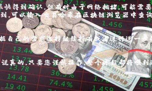 要将IMTOKEN里的币转移到TP钱包，您可以按照以下步骤进行操作。这些步骤适用于多数加密货币转账，但请确保在操作前了解手续费和可能的网络延迟。下面是详细的步骤指导。

步骤1：准备工作
在您开始之前，首先需要确认以下几点：
ul
    li确保您在IMTOKEN和TP钱包中都有可用的币。/li
    li确保您的TP钱包已完成设置，并生成了接收地址。/li
    li了解转账所需的手续费，并确保IMTOKEN中有足够的余额来支付费用。/li
/ul

步骤2：获取TP钱包的接收地址
首先，您需要打开TP钱包，找到您想要接收币的具体币种。点击该币种，然后会显示一个“接收”或“收款”的选项。
点击“接收”，您将看到您的钱包地址。通常，这是一个以字母和数字组合的长串字符。您可以通过扫描二维码或复制文本地址的方式来获取。

步骤3：在IMTOKEN中发起转账
接下来，打开IMTOKEN应用，进入您拥有的币的管理页面。选择您想要转账的币种，然后点击“转账”按钮。
在转账界面，您需要输入以下信息：
ul
    listrong接收地址：/strong将您在TP钱包中获取的地址粘贴到这里。/li
    listrong转账金额：/strong输入您想要转移的币的数量。/li
    listrong手续费：/strong系统会自动显示转账手续费，确保在您的余额范围内。/li
/ul

步骤4：确认转账
在输入完所有信息后，仔细检查确认您的接收地址和转账金额。确认无误后，点击“确认”或“发送”按钮。
IMTOKEN会提示您输入密码或进行其他身份验证，以确保安全。完成后，转账申请将被提交。

步骤5：等待转账确认
一旦您提交了转账请求，您可以在IMTOKEN中查看该交易的状态。大多数情况下，转账会很快得到确认，但有时由于网络拥堵，可能需要几分钟到几小时不等。
同时，您也可以在TP钱包中”查看资产“并确认是否已经收到转账。如果一段时间内没有收到，可以输入交易哈希在区块链浏览器中查询您的转账状态。

步骤6：后续操作
在确认转账成功后，不要忘记对您的TP钱包进行备份，确保您的资产安全。同时，也可以根据自己的需求选择继续持有或者进行进一步的投资。

总结
将IMTOKEN里的币转移到TP钱包其实并不复杂，但还是需要注意安全以及手续费等问题。说真的，只要您谨慎操作，整个过程都将顺利进行。如果您在操作过程中遇到任何问题，不妨查看相关的帮助文档或者咨询他们的客服。

希望这篇指南能帮助到您，顺利进行转账。如果您还有其他问题，欢迎随时询问！