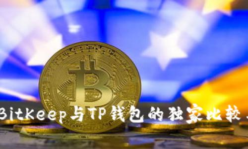 专家揭秘：BitKeep与TP钱包的独家比较与使用秘诀