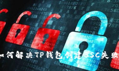 专家解密：如何解决TP钱包创建BSC失败的独家秘诀