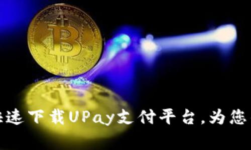 独家揭秘：如何快速下载UPay支付平台，为您的生活带来便利！