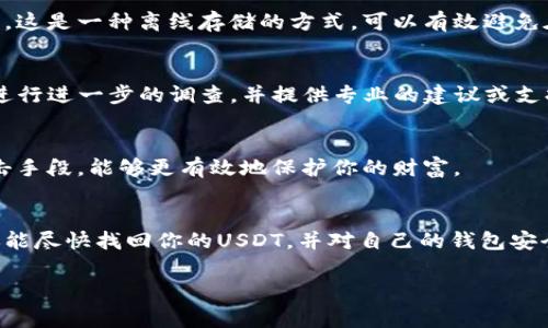 如果你的TP钱包中的USDT被转走了，这无疑是一个让人非常烦恼的问题。以下是一些可能导致这种情况的原因，以及你可以采取的应对措施。

1. 确认交易记录
首先，你需要查看你的交易记录。打开TP钱包，检查最近的交易是否有你不认识的地址或不明的交易，这样你可以确认是否真的有USDT被转走。如果这些交易都是你自己发起的，那就可能是其他问题引起的。

2. 检查钱包安全性
如果你发现有转账记录，但并不是你本人进行的操作，那么此时需要考虑的是钱包的安全性。你是否在安全的环境下使用过TP钱包？是否共享过你的私钥或助记词？如果是，建议立即更改密码，并启用更严格的安全措施，例如双重身份验证（2FA）。

3. 漏洞与钓鱼攻击
在区块链世界，钓鱼攻击是非常常见的。骗子可能会通过伪造网站、假冒应用程序或社交工程手段获取你的钱包信息。建议你仔细检查任何通过邮件、短信或社交媒体发送给你的链接和信息，确保它们都是来自官方渠道。

4. 备份与恢复
如果你担心钱包的安全，也可以考虑将你的资产备份到一个更安全的钱包中。许多用户选择硬件钱包，这是一种离线存储的方式，可以有效避免在线攻击的风险。如果你有备份，全程使用“冷钱包”存储大量资产，只有在需要交易时才打开热钱包。

5. 联系客服
如果以上步骤都无法解决你的问题，建议联系TP钱包的客服。说明详细情况，他们可能会对你的账户进行进一步的调查，并提供专业的建议或支持。

6. 学习安全知识
最后，提高自己的安全意识非常重要。多了解一些关于如何保护你的加密资产的知识，了解常见的攻击手段，能够更有效地保护你的财富。

总结
钱包安全问题不容小觑，养成良好的安全习惯对每一个加密货币持有者来说都是必不可少的。希望你能尽快找回你的USDT，并对自己的钱包安全提高警惕！

如果你有更具体的问题或者需要进一步的帮助，欢迎随时询问！