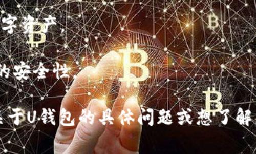 “U钱包”是一种电子钱包或数字钱包，通常用于存储和管理数字货币、支付信息和其他金融资产。它的主要功能包括在线支付、转账、收款以及管理各种支付工具，如信用卡和借记卡等。

在现代的数字经济中，U钱包的概念越来越受到欢迎，尤其是在移动支付快速发展的背景下。它可以让用户方便地进行日常消费、购物和投资，节省现金和卡片的携带，提升资金管理的效率。

U钱包的具体功能会因不同的服务提供商而异，但通常包括以下几个方面：

1. **支付功能**：用户可以通过U钱包直接进行线上线下的消费支付，减少了使用现金的需求。

2. **转账功能**：用户可以通过钱包进行快速转账，方便家庭成员、朋友或其他个人之间的资金交互。

3. **金融管理**：U钱包通常会提供消费记录、预算管理等工具，帮助用户更好地管理个人财务。

4. **数字资产管理**：一些U钱包还支持用户管理加密货币、积分、优惠券等数字资产。

5. **安全性**：许多U钱包采用加密技术和多重身份验证机制，提升用户资金的安全性。

总之，U钱包的出现使得我们的支付和财务管理变得更加便捷。如果你有任何关于U钱包的具体问题或想了解更多详细信息，欢迎提问！