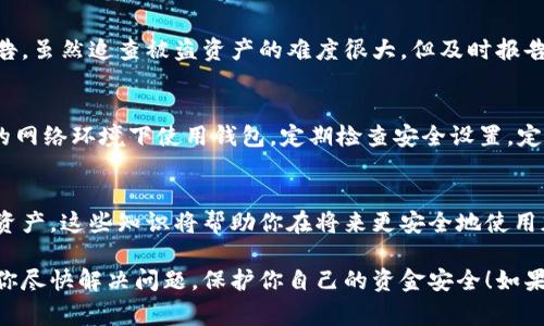 很抱歉，你遇到这样的问题。钱包资金被转走通常意味着安全性受到威胁。以下是一些可能的步骤，帮助你处理这种情况：

1. 检查交易记录
首先，打开你的TP钱包，查看最近的交易记录。确认哪些转账是你自己发起的，哪些是你不认识的。记录下所有可疑的交易细节，特别是地址和金额。

2. 修改密码
如果你发现有可疑交易，第一时间应该修改你的钱包密码。确保新密码是强密码，结合大写字母、小写字母、数字和特殊字符，避免使用生日、手机号等容易猜测的信息。

3. 开启双重验证
确保你的钱包开启了双重验证（2FA）。这能大大提高账户的安全性，即使密码泄露也难以被他人使用。

4. 联系客服
如果你发现资金被转走，尽快联系TP钱包的客服。他们可能会提供更多的帮助，确认是否能冻结你的账户，或者建议你进一步的补救措施。

5. 向相关部门报告
如果损失比较大，可以考虑向当地的警方或网络安全部门报告。虽然追查被盗资产的难度很大，但及时报告可以帮助你获得支持。

6. 加强安全意识
在未来使用钱包时，保持警惕。注意以下几点：避免在不安全的网络环境下使用钱包，定期检查安全设置，定期更换密码，不轻信任何声称能帮助恢复资金的第三方服务。

7. 学习安全知识
了解区块链和加密货币的基础知识，学习如何保护你的数字资产。这些知识将帮助你在将来更安全地使用加密货币。

与钱相关的事情总是很让人紧张的，希望这些建议能够帮助你尽快解决问题，保护你自己的资金安全！如果有更多问题或者需要更详细的操作流程，随时向我提问。