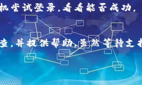 如果你突然无法访问Coinbase，可能有几个原因导致这个问题。让我们来一步步分析可能的解决方案和原因。

账户问题
首先，你可能需要检查一下你的账户是否存在问题。你有没有收到任何与账户相关的邮件，比如验证邮件或者安全提示？有时候，Coinbase可能会要求你验证身份，尤其是当他们检测到异常活动时。如果是这样的话，你需要按照他们的指示进行操作，可能需要上传一些身份证明文件。

网络连接
再者，网络连接的问题也可能导致你无法打开Coinbase。试着检查一下你的网络连接，看看其他网站是否可以正常访问。另外，尝试重启路由器或切换网络（比如使用移动数据而不是Wi-Fi），这有时候能解决问题。

Coinbase服务器问题
当然，Coinbase的服务器也可能在进行维护，或者正在遭遇技术故障。你可以访问一些第三方网站（比如DownDetector）查看Coinbase的运行状态，看看是否其他用户也遇到相同的问题。如果是服务器问题，那么你可能只能耐心等待了。

清除浏览器缓存
浏览器缓存有时候也会造成访问问题。你可以尝试清除浏览器的缓存和Cookie，重启浏览器然后再次尝试访问Coinbase。这一步很简单，但常常能解决许多意想不到的问题。

使用移动应用
如果你在电脑上无法访问Coinbase，可以试试手机上的Coinbase应用。有时候应用程序可以绕过一些web端的问题，直接用手机尝试登录，看看能否成功。

联系客户支持
如果上述方法都没有解决问题，觉得自己无从下手也没关系，你可以直接联系Coinbase的客户支持。他们会对你的账户进行审查，并提供帮助。虽然等待支持的回应可能需要一些时间，但专业的支持团队会尽力帮助你解决问题。

希望这些建议能帮到你，方便你尽快恢复访问Coinbase的能力！如果还有其他问题，欢迎继续询问。