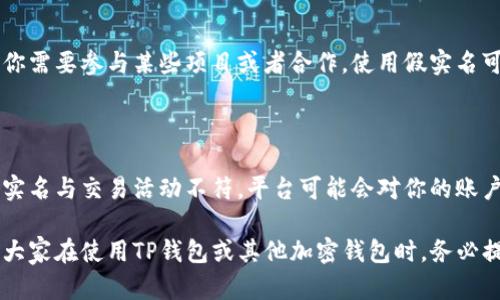 使用TP钱包（或其他加密钱包）时，如果你使用假实名进行注册或进行交易，可能会面临一些风险和后果。这里简要列举几项可能的影响：

### 1. 法律风险

许多国家对加密货币的监管越来越严格。如果你使用假实名进行注册，这可能被视为违法行为。在某些国家，如果被发现，你可能会面临罚款、账户被冻结，甚至更严重的法律后果。因此，建议用户遵循当地法律法规，确保个人信息的真实性。

### 2. 帐户安全与资金风险

如果你使用假实名，那么在账户出现问题时，比如忘记密码或需要找回账户时，可能会很难验证你的身份。官方支持可能会要求提供身份证明，而如果你提供的信息是虚假或不完整的，可能无法帮助你恢复账户。此外，如果交易出现问题或被误标记为可疑活动，你的账户可能会被冻结，资金无法取出。

### 3. 信用问题

在市场上，信誉和信任是非常重要的。使用假实名可能会导致你的账户被标记为风险账户，这可能影响你在其他交易平台或交易中的信誉，未来可能会遇到更严格的审查。

### 4. 社区关系

在加密货币的世界中，社区支持也是至关重要的。如果你在社区中以假实名出现，可能会影响你的可信度和人际关系。如果未来你需要参与某些项目或者合作，使用假实名可能会让其他人对你产生怀疑，影响你在社区中的声誉。

### 5. 平台限制

部分钱包或交易所对用户身份的验证十分严格，使用假实名可能导致账户无法正常使用，甚至被封禁。在一些情况下，如果你的实名与交易活动不符，平台可能会对你的账户进行限制，影响你进行交易或提现。

总之，虽然使用假实名可能看似给你带来某种程度的匿名性，但它潜藏的风险和后果往往比你想象中的要严重得多。因此，建议大家在使用TP钱包或其他加密钱包时，务必提供真实的信息，确保遵循相关法律法规，同时保障个人资产的安全。
