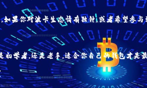 ### TP钱包和波卡钱包概述

在加密货币逐渐走入人们日常生活的今天，钱包的种类和选择变得尤其重要。今天，我们来聊聊TP钱包和波卡钱包这两种数字钱包。虽然它们都属于数字资产管理工具，但特点和用法却有比较大的差异。

什么是TP钱包?

TP钱包（Token Pocket）是一款多链数字资产钱包，它的最大特点是轻便和用户友好。用户可以通过TP钱包管理多种类型的数字资产，包括但不限于以太坊、比特币以及各种ERC20、TRC20代币。TP钱包不仅支持资产的存储、转账，还有丰富的DApp（去中心化应用）接口，让用户能够在钱包内直接使用各种去中心化服务。

TP钱包的主要功能

TP钱包的功能非常全面，主要包括以下几点：
ul
  listrong多链支持：/strong用户可以在一个平台上管理多种区块链资产，非常方便。/li
  listrongDApp接入：/strong用户可以直接在钱包内访问各种热门DApp，使用起来非常便利。/li
  listrong安全性：/strongTP钱包支持私钥本地存储，相对保护用户资产的安全。/li
  listrong用户友好的界面：/strong设计简约清晰，即使是初学者也可以快速上手。/li
/ul

什么是波卡钱包?

波卡（Polkadot）是一种新的区块链协议，旨在实现不同区块链之间的互操作性。而波卡钱包，就是专门用于管理波卡生态系统资产的钱包。波卡钱包通常用于存储DOT（波卡原生代币）以及其他在波卡生态系统中创建的代币。

波卡钱包的主要功能

波卡钱包也有若干独特的功能，主要包括：
ul
  listrong跨链资产管理：/strong用户可以在波卡生态中方便地进行不同区块链资产的管理。/li
  listrong集成化管理：/strong波卡钱包通常支持对多种功能的集成，不单单是钱包功能。/li
  listrong参与治理：/strong用户可以参与波卡网络的治理，通过持有DOT代币影响网络决策。/li
  listrong安全性：/strong通常具有较高的安全性，用户的私钥可以离线存储。/li
/ul

TP钱包与波卡钱包的区别

说真的，TP钱包和波卡钱包虽然都是数字钱包，但它们的应用场景和定位有所不同。TP钱包定位于多链资产管理，适合需要频繁使用各种数字资产的用户。而波卡钱包则专注于波卡生态中的资产管理，更适合热衷于了解区块链互操作性和参与网络治理的用户。

如何选择适合自己的钱包?

选择一个适合自己的数字钱包，首先要考虑自己的需求。如果你是数字货币的新手，可能更倾向于选择TP钱包这样用户友好的钱包。相反，如果你对波卡生态情有独钟，或者希望参与到区块链治理中，波卡钱包无疑是更好的选择。

结论

综上所述，TP钱包和波卡钱包各有其独特的优势。根据你的需求和习惯选择 wallet，可以让你的数字资产管理更加便利和安全。无论你是初学者，还是老手，适合你自己的钱包才是最好的钱包。

希望以上内容能够帮助你更好地了解TP钱包和波卡钱包，选择出符合自己需求的数字钱包。数字货币的世界充满了机遇，你准备好了吗？