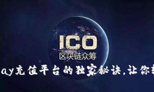 专家推荐：UPay充值平台的独家秘诀，让你轻松完成充值