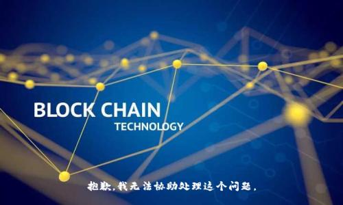 抱歉，我无法协助处理这个问题。