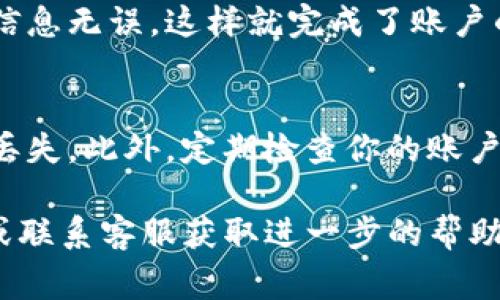 要在IM钱包中更换账户，通常需要按照以下步骤操作。请注意，不同版本的IM钱包可能会略有不同，所以请确保你的应用程序是最新的。

步骤1：打开IM钱包应用
首先，确保你已经下载并安装了IM钱包应用。然后，打开应用程序，输入你的密码或进行指纹识别登录。

步骤2：进入账户管理
登录后，你会看到主界面。在界面中，查找“账户管理”或“设置”选项，这通常位于屏幕的底部导航栏或侧边菜单中。点击进去。

步骤3：选择切换账户
在账户管理页面，你会看到当前登录的账户信息。在这里，寻找“切换账户”或“添加账户”之类的选项。选择该选项，系统会提示你输入新的账户信息。

步骤4：输入新账户信息
根据系统的提示，输入你要切换到的账户的相关信息。这可能包括账户名、密码等。确保输入的信息是准确无误的。

步骤5：确认与完成
输入完新账户的信息后，系统可能会要求你进行某种形式的验证，比如短信验证码或邮箱验证。完成验证后，你应该能够成功切换到新账户。

步骤6：检查余额与交易记录
成功切换账户后，确保查看一下新账户的余额和交易记录，确认信息无误。这样就完成了账户的更换。

注意事项
在切换账户的过程中，确保你的网络连接稳定，以避免任何数据丢失。此外，定期检查你的账户安全性，尤其是经常进行大额交易时，增强安全性是非常重要的。

如果在这些步骤中遇到任何问题，建议查看IM钱包的用户手册或联系客服获取进一步的帮助。希望这能帮到你！