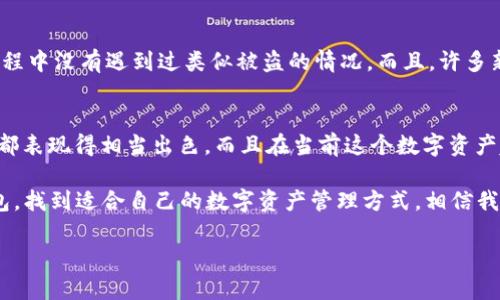 cobo数字钱包怎么样

行业专家独家揭秘：Cobo数字钱包的五大秘诀让你轻松管理资产！

数字钱包,Cobo钱包,加密货币/guanjianci

在这个数字化飞速发展的时代，数字钱包的使用已成了我们日常生活中不可或缺的一部分。尤其是在加密货币日益受到关注的今天，选择一个可靠的数字钱包显得尤为重要。今天，我们就来聊聊Cobo数字钱包，看看它到底有什么独特之处，值得一试。

什么是Cobo数字钱包？
说到Cobo，许多老用户可能会告诉你，它是一款致力于为用户提供安全、便捷的加密资产管理服务的数字钱包。它不仅支持多种数字货币的存储、管理，还提供了丰富的功能，包括资产交易、市场行情、金融服务等。这让Cobo在众多数字钱包中脱颖而出，吸引了大量用户的关注。

Cobo钱包有何特点？
在使用Cobo钱包的过程中，你会发现它具备一些非常实用的特点，这些特点不仅提升了用户体验，还增强了资产的安全性。

h41. 安全性高/h4
要说Cobo钱包最让人安心的地方，那就是它的安全性。Cobo采用了多重安全防护机制，包括冷存储、硬件安全模块等。简单来说，用户的资产不会轻易受到黑客攻击的威胁。你可能会问，什么是冷存储？就是将你的资产离线存储，确保即使网络有风险，你的资产也可以安全无虞。你说，这样是不是很靠谱呢？

h42. 用户友好的界面设计/h4
如果你之前用过其他一些数字钱包，可能会觉得界面设计复杂，让人摸不着头脑。但Cobo钱包的界面相对简单、直观，使用起来非常顺手。无论你是新手还是老鸟，都会在这个红包里找到自己的乐趣与方便。真的，直观的操作和简洁的设计就是让人觉得舒服的地方。

h43. 多种币种支持/h4
Cobo支持的币种可谓是相当丰富，包括比特币、以太坊、莱特币等主流币种，甚至还有一些小型币种。在这里，你可以将所有的数字资产集中管理，不用再担心在不同钱包之间切换带来的烦恼。对于那些资产非常多、品类繁杂的用户来说，Cobo绝对是一个不错的选择。

h44. 便捷的交易功能/h4
当你想要进行资产交易时，Cobo钱包的交易功能能够为你节省不少时间。用户可以直接在该钱包内部进行充值、提现、转账等操作，整个过程流畅无比，几乎不需要任何等待。试想一下，随时随地可以进行交易，像是在自己钱包里翻找零钱一样简单，岂不是很让人心动？

h45. 资产增值服务/h4
Cobo还提供了一个特色的资产增值服务，用户可以选择将自己的数字资产委托给Cobo进行管理，从而获得相应的收益。这对于那些可能没有时间去关注市场动态，却又想实现资产增值的用户来说，无疑是个福音。不过，大家也要谨慎选择哦，风险和收益是成正比的。

如何开始使用Cobo钱包？
虽然Cobo钱包的使用体验非常好，但对于新用户来说，刚开始接触可能还是会有一些疑惑。那么，接下来我们来逐步指南一下。

h41. 下载与安装/h4
首先，你需要在应用商店搜索“Cobo钱包”，下载并安装app。注意，一定要选择官方版本，避免下载到山寨应用碰到安全问题。安装之后，打开应用，你会看到非常清新的界面，这时候就可以进行注册了。

h42. 注册账户/h4
通过手机号或者邮箱注册账户，系统会要求你设置一个强密码。记住，这个密码是非常重要的，一定要保管好哦。在设置完基本信息后，Cobo系统可能会给你生成一段恢复短语，这段短语是你账户的唯一救命符，务必仔细保存。

h43. 添加币种/h4
完成注册后，你可以选择添加自己希望管理的币种，Cobo会引导你完成相应的步骤。添加后，你就可以开始存入或购买数字资产了。

h44. 开始交易与管理/h4
想进行交易时，可以直接在钱包内选择相应的功能，按提示完成操作。像是转账、提取等，整个过程都会有详细的说明，让你无忧无虑。

用户对Cobo钱包的评价如何？
在Cobo钱包的使用过程中，用户的评价大多集中在其安全性与便捷性上。有不少用户认为该钱包的安全性确实让人放心，使用过程中没有遇到过类似被盗的情况。而且，许多新手用户也认为Cobo非常友好，容易上手，能够快速找到自己需要的功能。

总结：Cobo钱包是否值得一试？
说真的，对于想要涉足加密货币领域的你，我认为Cobo钱包确实是一个不错的选择。无论是从安全性、用户体验还是功能性来看，都表现得相当出色。而且在当前这个数字资产越来越受欢迎的时代，拥有一个好的数字钱包显得尤为重要。

当然，理财有风险，投资需谨慎。使用Cobo钱包归根结底还是要结合你自己的需求。希望这篇文章能够帮助你更好地了解Cobo钱包，找到适合自己的数字资产管理方式。相信我，掌握了这些“秘诀”，你在数字货币的道路上会走得更加顺利！

希望以上内容能帮到你，对Cobo数字钱包有更清晰的认识！如果你还有其他问题，随时欢迎提问！