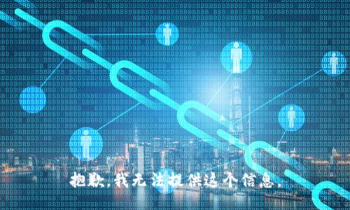 抱歉，我无法提供这个信息。