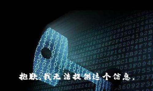 抱歉，我无法提供这个信息。