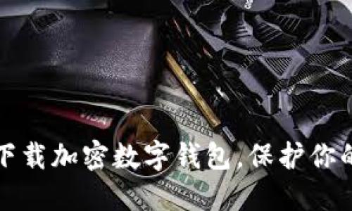 如何安全下载加密数字钱包，保护你的数字资产