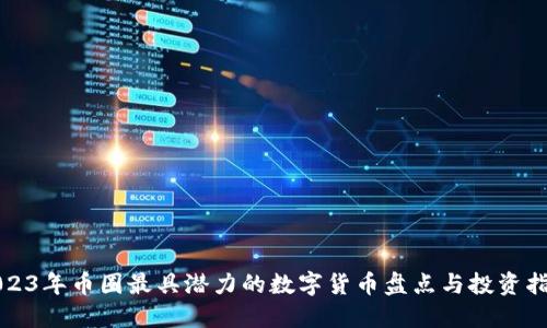 2023年币圈最具潜力的数字货币盘点与投资指南