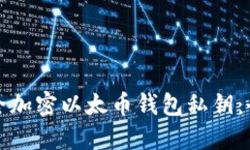 如何安全加密以太币钱包私钥：全面指南