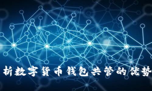 全面解析数字货币钱包共管的优势与应用